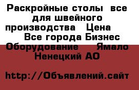 Раскройные столы, все для швейного производства › Цена ­ 4 900 - Все города Бизнес » Оборудование   . Ямало-Ненецкий АО